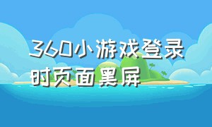 360小游戏登录时页面黑屏