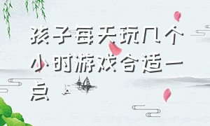 孩子每天玩几个小时游戏合适一点