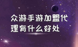 众游手游加盟代理有什么好处