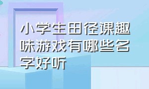 小学生田径课趣味游戏有哪些名字好听