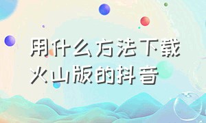 用什么方法下载火山版的抖音