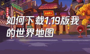 如何下载1.19版我的世界地图