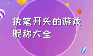 执笔开头的游戏昵称大全