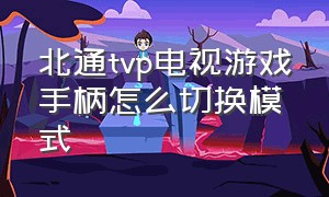 北通tvp电视游戏手柄怎么切换模式