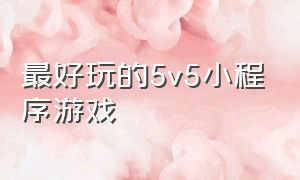 最好玩的5v5小程序游戏