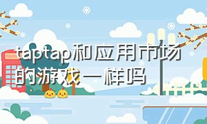 taptap和应用市场的游戏一样吗