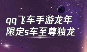 qq飞车手游龙年限定s车至尊独龙