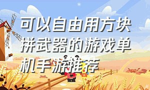 可以自由用方块拼武器的游戏单机手游推荐