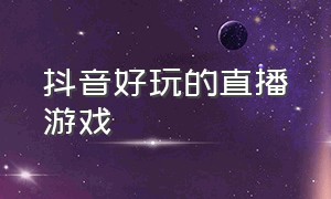 抖音好玩的直播游戏