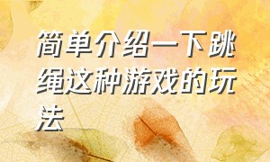 简单介绍一下跳绳这种游戏的玩法