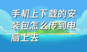 手机上下载的安装包怎么传到电脑上去