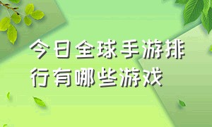 今日全球手游排行有哪些游戏