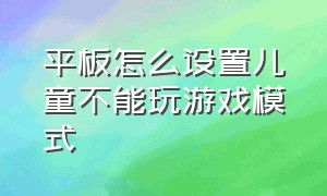 平板怎么设置儿童不能玩游戏模式