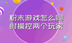 粉末游戏怎么同时操控两个玩家