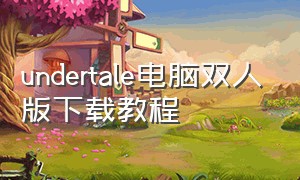 undertale电脑双人版下载教程