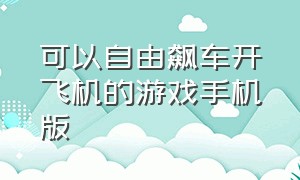 可以自由飙车开飞机的游戏手机版