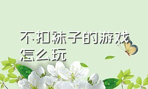 不扣袜子的游戏怎么玩