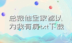 总裁他全家都以为我有病txt下载