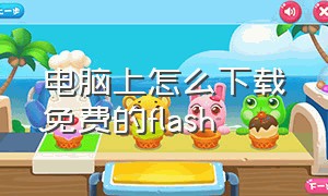 电脑上怎么下载免费的flash