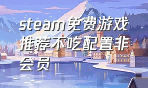 steam免费游戏推荐不吃配置非会员