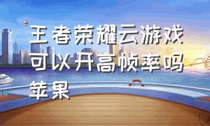 王者荣耀云游戏可以开高帧率吗苹果