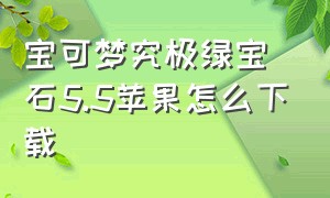 宝可梦究极绿宝石5.5苹果怎么下载