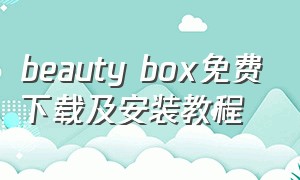 beauty box免费下载及安装教程