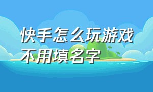 快手怎么玩游戏不用填名字