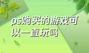 ps购买的游戏可以一直玩吗