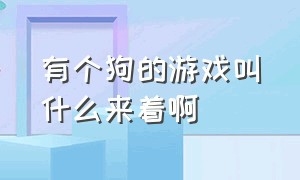 有个狗的游戏叫什么来着啊