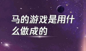 马的游戏是用什么做成的