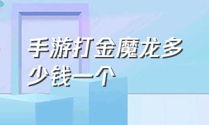 手游打金魔龙多少钱一个