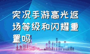 实况手游高光返场等级和闪耀重置吗