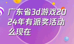 广东省3d游戏2024年有派奖活动么现在