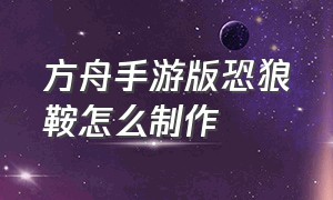 方舟手游版恐狼鞍怎么制作