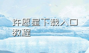 许愿星下载入口教程