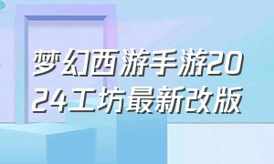 梦幻西游手游2024工坊最新改版