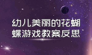 幼儿美丽的花蝴蝶游戏教案反思