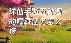 诛仙手游五种酒的隐藏任务怎么接