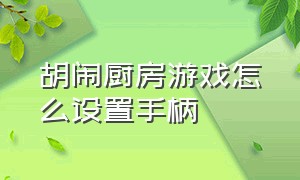 胡闹厨房游戏怎么设置手柄