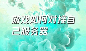 游戏如何对接自己服务器