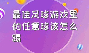 最佳足球游戏里的任意球该怎么踢