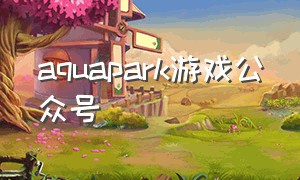 aquapark游戏公众号