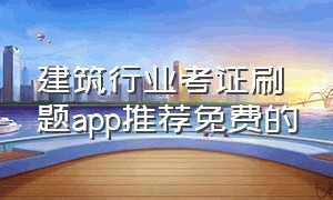 建筑行业考证刷题app推荐免费的