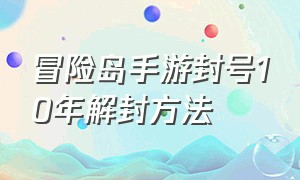 冒险岛手游封号10年解封方法