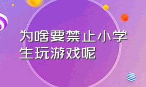 为啥要禁止小学生玩游戏呢