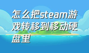 怎么把steam游戏转移到移动硬盘里