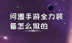 问道手游全力装备怎么做的