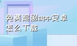 免费追剧app安卓怎么下载