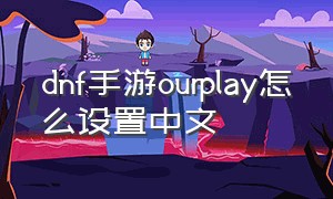 dnf手游ourplay怎么设置中文